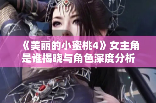 《美丽的小蜜桃4》女主角是谁揭晓与角色深度分析
