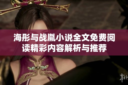海彤与战胤小说全文免费阅读精彩内容解析与推荐