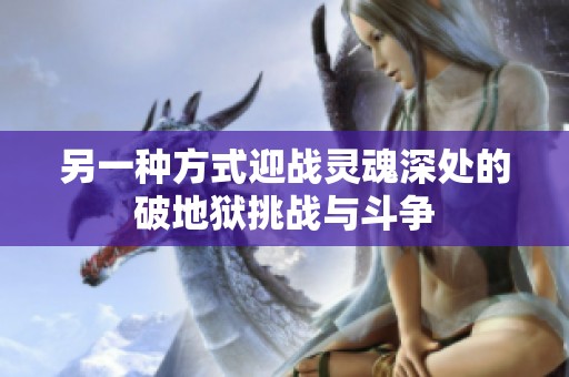 另一种方式迎战灵魂深处的破地狱挑战与斗争