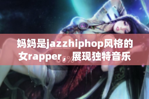 妈妈是jazzhiphop风格的女rapper，展现独特音乐魅力与韵律创造力